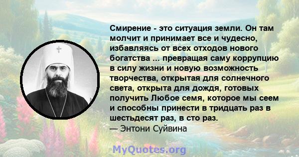 Смирение - это ситуация земли. Он там молчит и принимает все и чудесно, избавляясь от всех отходов нового богатства ... превращая саму коррупцию в силу жизни и новую возможность творчества, открытая для солнечного