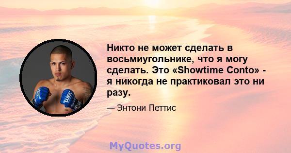 Никто не может сделать в восьмиугольнике, что я могу сделать. Это «Showtime Conto» - я никогда не практиковал это ни разу.