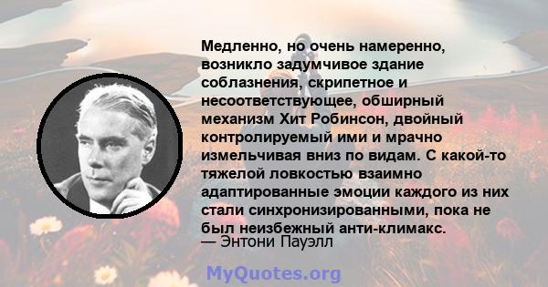 Медленно, но очень намеренно, возникло задумчивое здание соблазнения, скрипетное и несоответствующее, обширный механизм Хит Робинсон, двойный контролируемый ими и мрачно измельчивая вниз по видам. С какой-то тяжелой