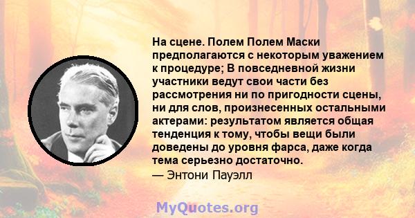 На сцене. Полем Полем Маски предполагаются с некоторым уважением к процедуре; В повседневной жизни участники ведут свои части без рассмотрения ни по пригодности сцены, ни для слов, произнесенных остальными актерами: