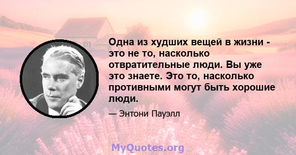 Одна из худших вещей в жизни - это не то, насколько отвратительные люди. Вы уже это знаете. Это то, насколько противными могут быть хорошие люди.