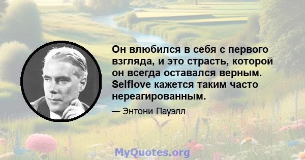 Он влюбился в себя с первого взгляда, и это страсть, которой он всегда оставался верным. Selflove кажется таким часто нереагированным.