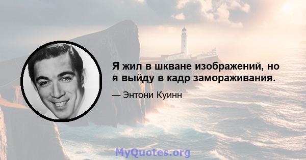 Я жил в шкване изображений, но я выйду в кадр замораживания.