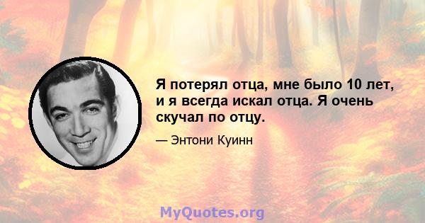 Я потерял отца, мне было 10 лет, и я всегда искал отца. Я очень скучал по отцу.