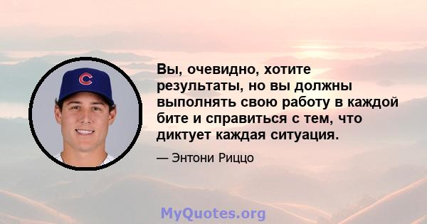 Вы, очевидно, хотите результаты, но вы должны выполнять свою работу в каждой бите и справиться с тем, что диктует каждая ситуация.