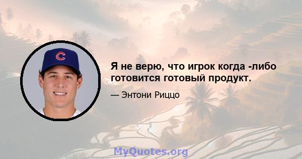 Я не верю, что игрок когда -либо готовится готовый продукт.