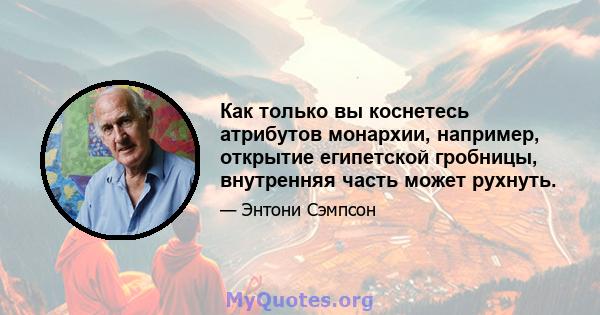 Как только вы коснетесь атрибутов монархии, например, открытие египетской гробницы, внутренняя часть может рухнуть.