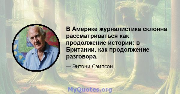 В Америке журналистика склонна рассматриваться как продолжение истории: в Британии, как продолжение разговора.