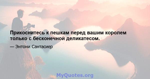 Прикоснитесь к пешкам перед вашим королем только с бесконечной деликатесом.