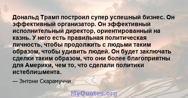 Дональд Трамп построил супер успешный бизнес. Он эффективный организатор. Он эффективный исполнительный директор, ориентированный на казнь. У него есть правильная политическая личность, чтобы продолжить с людьми таким