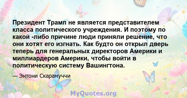 Президент Трамп не является представителем класса политического учреждения. И поэтому по какой -либо причине люди приняли решение, что они хотят его изгнать. Как будто он открыл дверь теперь для генеральных директоров