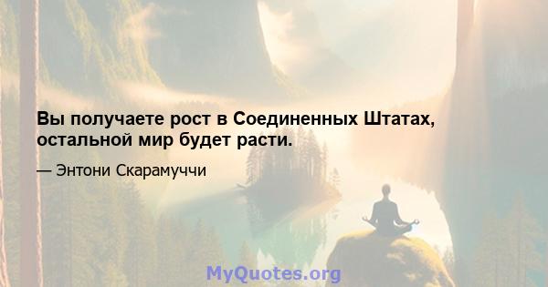 Вы получаете рост в Соединенных Штатах, остальной мир будет расти.