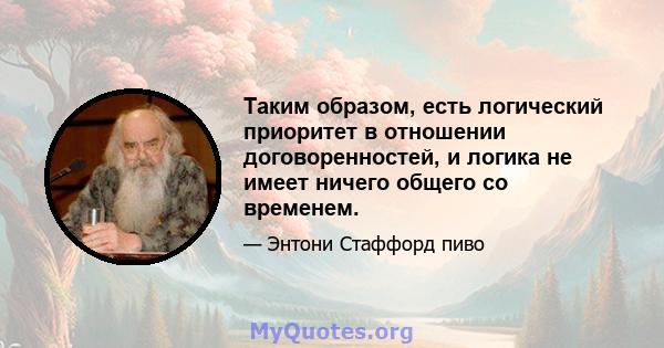 Таким образом, есть логический приоритет в отношении договоренностей, и логика не имеет ничего общего со временем.