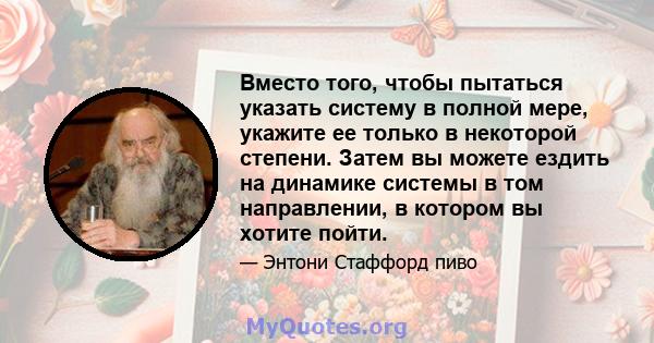 Вместо того, чтобы пытаться указать систему в полной мере, укажите ее только в некоторой степени. Затем вы можете ездить на динамике системы в том направлении, в котором вы хотите пойти.