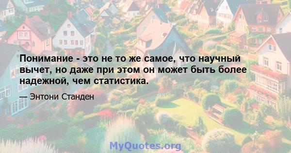 Понимание - это не то же самое, что научный вычет, но даже при этом он может быть более надежной, чем статистика.