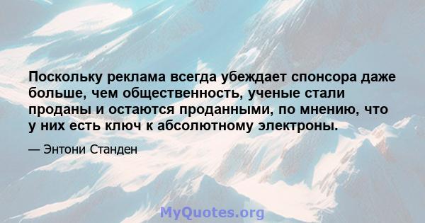 Поскольку реклама всегда убеждает спонсора даже больше, чем общественность, ученые стали проданы и остаются проданными, по мнению, что у них есть ключ к абсолютному электроны.