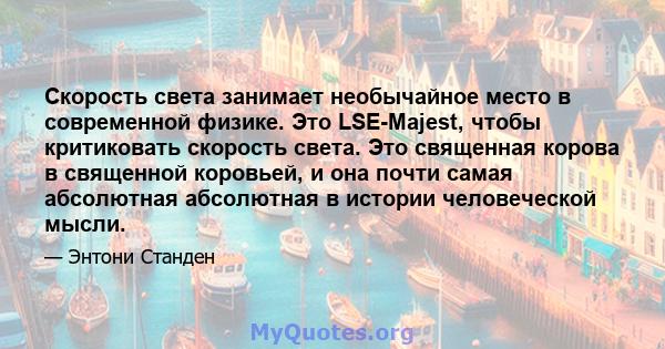 Скорость света занимает необычайное место в современной физике. Это LSE-Majest, чтобы критиковать скорость света. Это священная корова в священной коровьей, и она почти самая абсолютная абсолютная в истории человеческой 