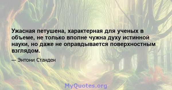 Ужасная петушена, характерная для ученых в объеме, не только вполне чужна духу истинной науки, но даже не оправдывается поверхностным взглядом.