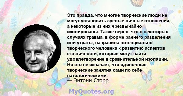 Это правда, что многие творческие люди не могут установить зрелые личные отношения, а некоторые из них чрезвычайно изолированы. Также верно, что в некоторых случаях травма, в форме раннего разделения или утраты,