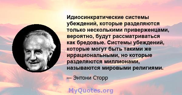 Идиосинкратические системы убеждений, которые разделяются только несколькими приверженцами, вероятно, будут рассматриваться как бредовые. Системы убеждений, которые могут быть такими же иррациональными, но которые