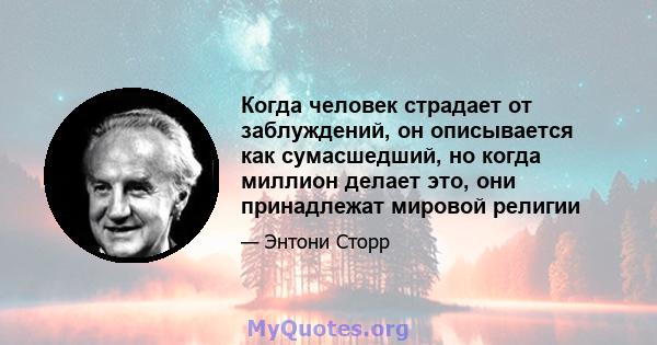 Когда человек страдает от заблуждений, он описывается как сумасшедший, но когда миллион делает это, они принадлежат мировой религии