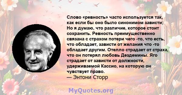 Слово «ревность» часто используется так, как если бы оно было синонимом зависти; Но я думаю, что различие, которое стоит сохранить. Ревность преимущественно связана с страхом потери чего -то, что есть, что обладает,