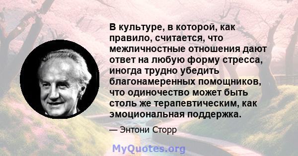 В культуре, в которой, как правило, считается, что межличностные отношения дают ответ на любую форму стресса, иногда трудно убедить благонамеренных помощников, что одиночество может быть столь же терапевтическим, как