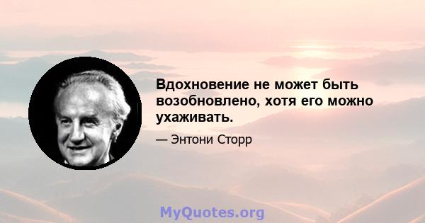 Вдохновение не может быть возобновлено, хотя его можно ухаживать.