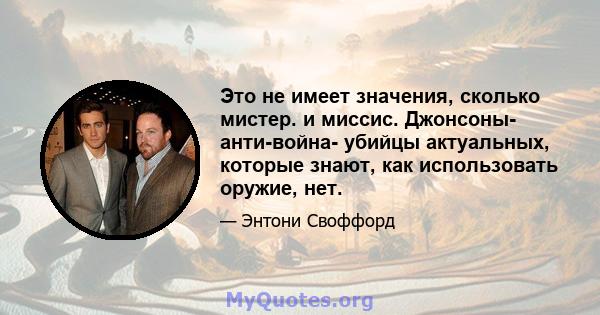 Это не имеет значения, сколько мистер. и миссис. Джонсоны- анти-война- убийцы актуальных, которые знают, как использовать оружие, нет.