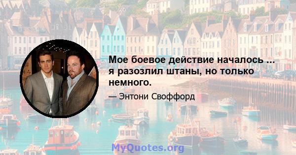 Мое боевое действие началось ... я разозлил штаны, но только немного.