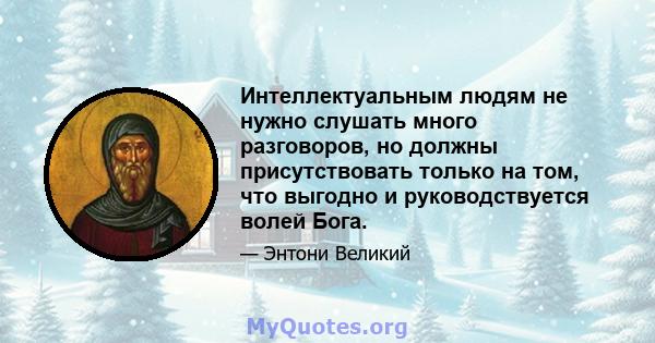 Интеллектуальным людям не нужно слушать много разговоров, но должны присутствовать только на том, что выгодно и руководствуется волей Бога.