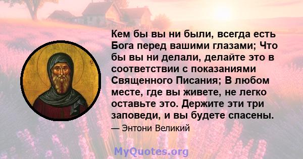 Кем бы вы ни были, всегда есть Бога перед вашими глазами; Что бы вы ни делали, делайте это в соответствии с показаниями Священного Писания; В любом месте, где вы живете, не легко оставьте это. Держите эти три заповеди,