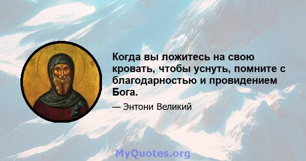 Когда вы ложитесь на свою кровать, чтобы уснуть, помните с благодарностью и провидением Бога.