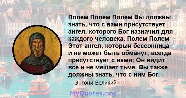 Полем Полем Полем Вы должны знать, что с вами присутствует ангел, которого Бог назначил для каждого человека. Полем Полем Этот ангел, который бессонница и не может быть обманут, всегда присутствует с вами; Он видит все