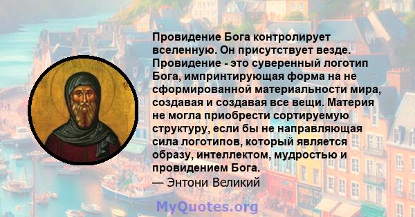 Провидение Бога контролирует вселенную. Он присутствует везде. Провидение - это суверенный логотип Бога, импринтирующая форма на не сформированной материальности мира, создавая и создавая все вещи. Материя не могла