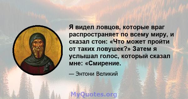 Я видел ловцов, которые враг распространяет по всему миру, и сказал стон: «Что может пройти от таких ловушек?» Затем я услышал голос, который сказал мне: «Смирение.