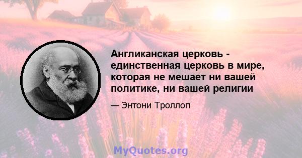 Англиканская церковь - единственная церковь в мире, которая не мешает ни вашей политике, ни вашей религии