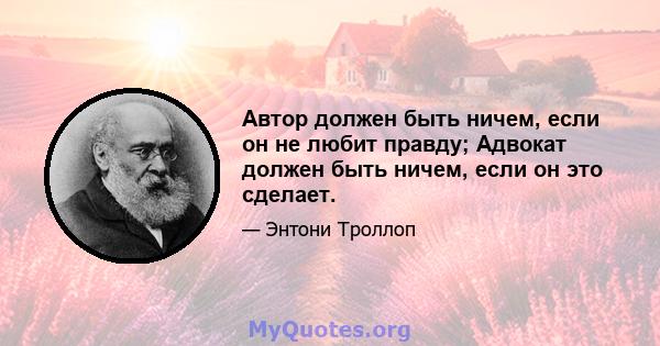 Автор должен быть ничем, если он не любит правду; Адвокат должен быть ничем, если он это сделает.