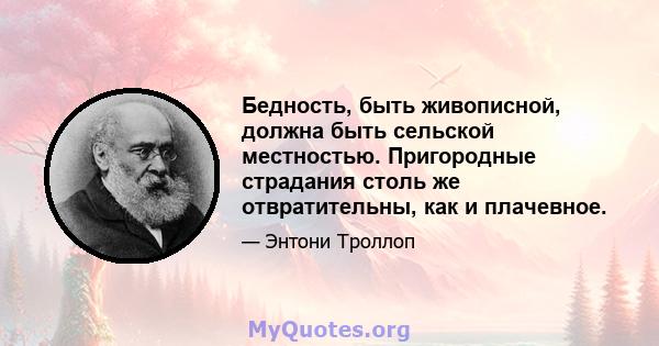 Бедность, быть живописной, должна быть сельской местностью. Пригородные страдания столь же отвратительны, как и плачевное.