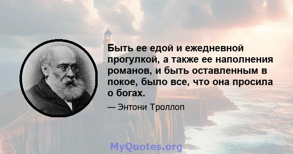 Быть ее едой и ежедневной прогулкой, а также ее наполнения романов, и быть оставленным в покое, было все, что она просила о богах.