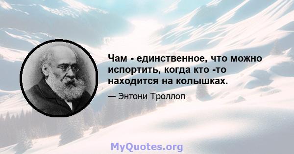 Чам - единственное, что можно испортить, когда кто -то находится на колышках.