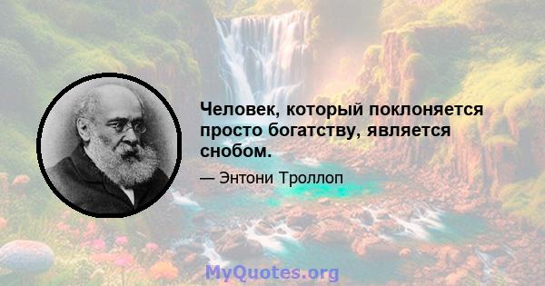 Человек, который поклоняется просто богатству, является снобом.