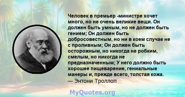 Человек в премьер -министре хочет много, но не очень великие вещи. Он должен быть умным, но не должен быть гением; Он должен быть добросовестным, но ни в коем случае не с проливным; Он должен быть осторожным, но никогда 