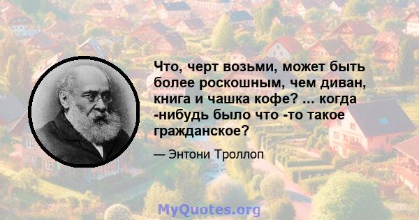 Что, черт возьми, может быть более роскошным, чем диван, книга и чашка кофе? ... когда -нибудь было что -то такое гражданское?