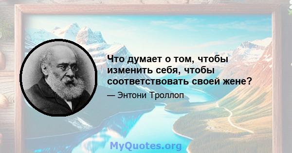 Что думает о том, чтобы изменить себя, чтобы соответствовать своей жене?