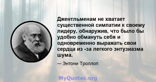 Джентльменам не хватает существенной симпатии к своему лидеру, обнаружив, что было бы удобно обмануть себя и одновременно выражать свои сердца из -за легкого энтузиазма шума.