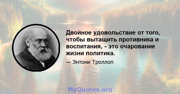 Двойное удовольствие от того, чтобы вытащить противника и воспитания, - это очарование жизни политика.