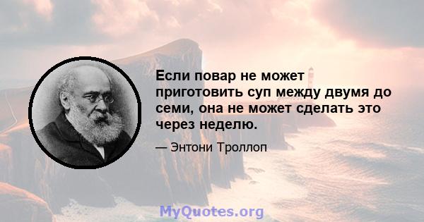 Если повар не может приготовить суп между двумя до семи, она не может сделать это через неделю.