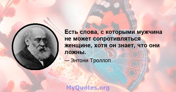 Есть слова, с которыми мужчина не может сопротивляться женщине, хотя он знает, что они ложны.