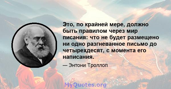 Это, по крайней мере, должно быть правилом через мир писания: что не будет размещено ни одно разгневанное письмо до четырехдесят, с момента его написания.